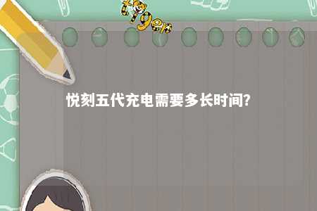 悦刻五代充电需要多长时间
	？ 